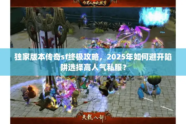 独家版本传奇sf终极攻略，2025年如何避开陷阱选择高人气私服？