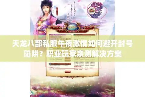 天龙八部私服午夜激情如何避开封号陷阱?职业玩家亲测解决方案 天龙八部私服午夜激情如何避开封号陷阱?职业玩家亲测解决方案