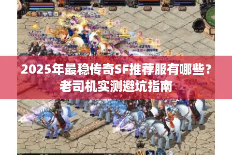 2025年最稳传奇SF推荐服有哪些?老司机实测避坑指南 2025年最稳传奇SF推荐服有哪些?老司机实测避坑指南