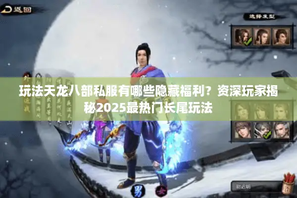 玩法天龙八部私服有哪些隐藏福利?资深玩家揭秘2025最热门长尾玩法 玩法天龙八部私服有哪些隐藏福利?资深玩家揭秘2025最热门长尾玩法