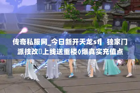 传奇私服网_今日新开天龙sf▎独家门派技改◁上线送重楼◊爆真实充值点