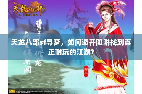 天龙八部sf寻梦,如何避开陷阱找到真正耐玩的江湖? 天龙八部sf寻梦,如何避开陷阱找到真正耐玩的江湖?