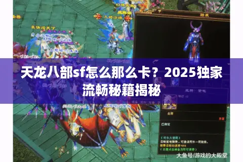 天龙八部sf怎么那么卡?2025独家流畅秘籍揭秘 天龙八部sf怎么那么卡?2025独家流畅秘籍揭秘