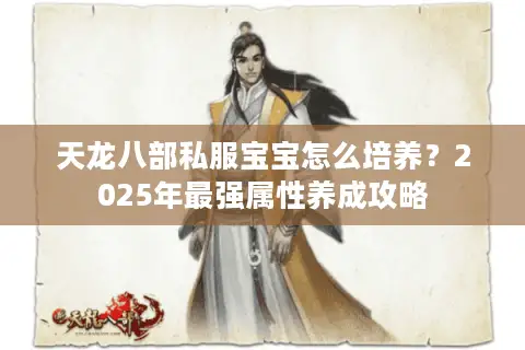 天龙八部私服宝宝怎么培养？2025年最强属性养成攻略