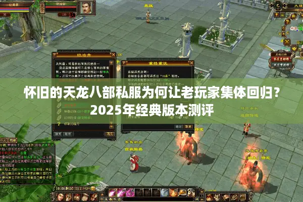 怀旧的天龙八部私服为何让老玩家集体回归？2025年经典版本测评