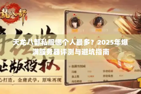 天龙八部私服哪个人最多？2025年爆满服务器评测与避坑指南