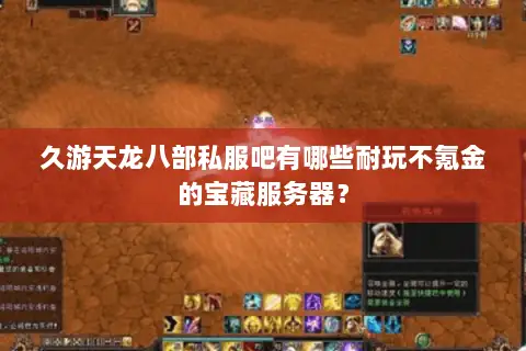久游天龙八部私服吧有哪些耐玩不氪金的宝藏服务器? 久游天龙八部私服吧有哪些耐玩不氪金的宝藏服务器?