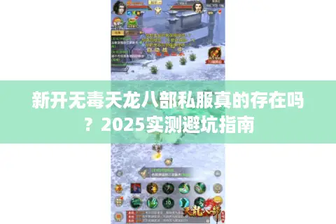 新开无毒天龙八部私服真的存在吗？2025实测避坑指南