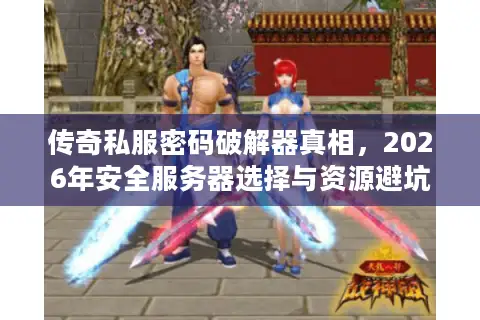 传奇私服密码破解器真相,2026年安全服务器选择与资源避坑指南 传奇私服密码破解器真相,2026年安全服务器选择与资源避坑指南