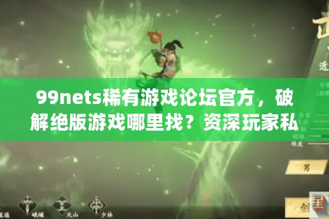 99nets稀有游戏论坛官方,破解绝版游戏哪里找?资深玩家私藏库公开 99nets稀有游戏论坛官方,破解绝版游戏哪里找?资深玩家私藏库公开