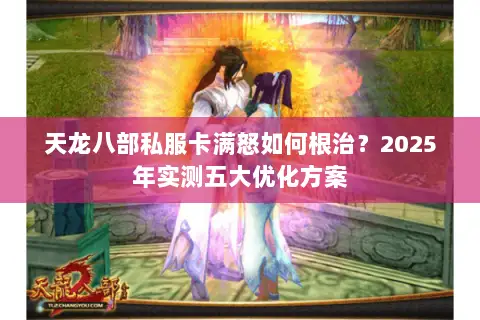 天龙八部私服卡满怒如何根治？2025年实测五大优化方案