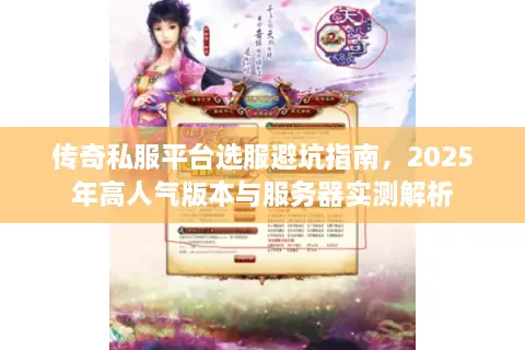 传奇私服平台选服避坑指南,2025年高人气版本与服务器实测解析 传奇私服平台选服避坑指南,2025年高人气版本与服务器实测解析