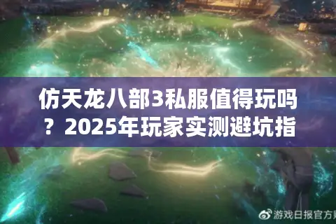 仿天龙八部3私服值得玩吗?2025年玩家实测避坑指南 仿天龙八部3私服值得玩吗?2025年玩家实测避坑指南