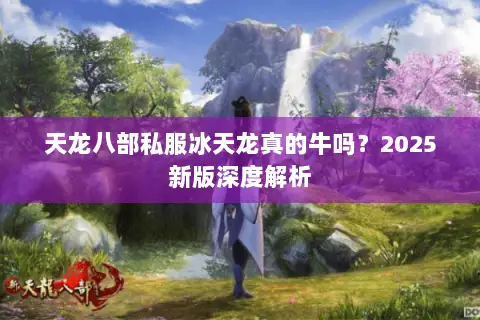 天龙八部私服冰天龙真的牛吗？2025新版深度解析