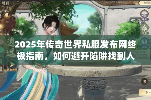 2025年传奇世界私服发布网终极指南，如何避开陷阱找到人气爆服？