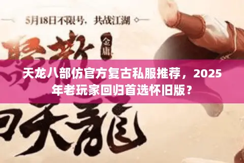 天龙八部仿官方复古私服推荐,2025年老玩家回归首选怀旧版? 天龙八部仿官方复古私服推荐,2025年老玩家回归首选怀旧版?