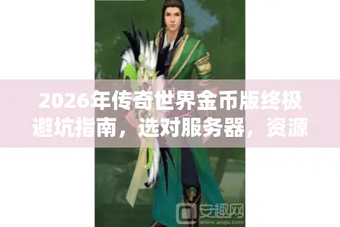 2026年传奇世界金币版终极避坑指南，选对服务器，资源稳赚不翻车！