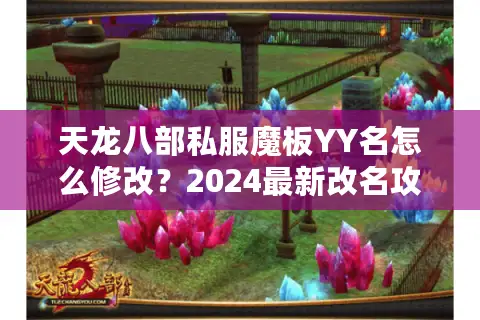 天龙八部私服魔板YY名怎么修改？2024最新改名攻略与实战解析