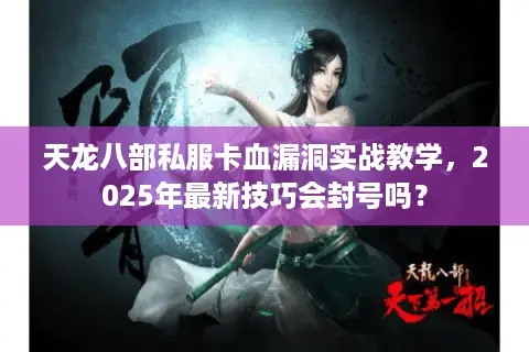 天龙八部私服卡血漏洞实战教学，2025年最新技巧会封号吗？