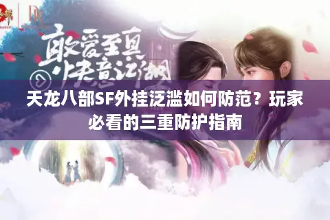 天龙八部SF外挂泛滥如何防范？玩家必看的三重防护指南