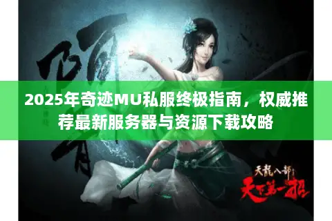 2025年奇迹MU私服终极指南，权威推荐最新服务器与资源下载攻略