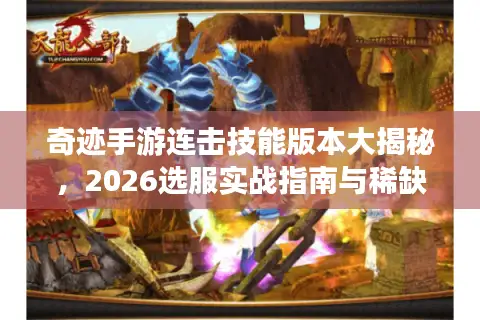 奇迹手游连击技能版本大揭秘,2026选服实战指南与稀缺资源推荐 奇迹手游连击技能版本大揭秘,2026选服实战指南与稀缺资源推荐