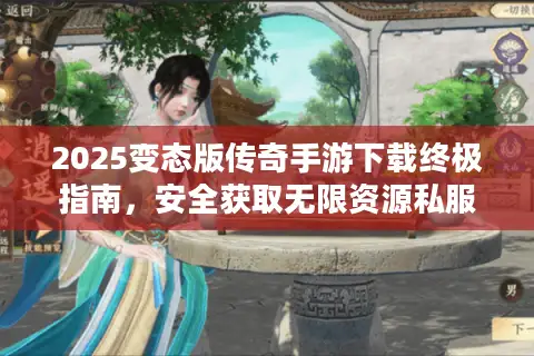 2025变态版传奇手游下载终极指南，安全获取无限资源私服秘籍！