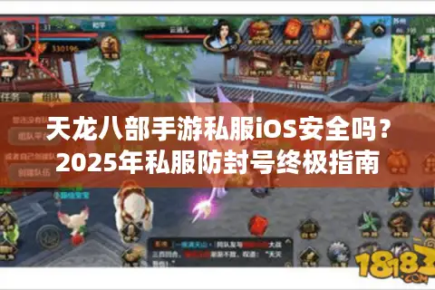 天龙八部手游私服iOS安全吗?2025年私服防封号终极指南 天龙八部手游私服iOS安全吗?2025年私服防封号终极指南
