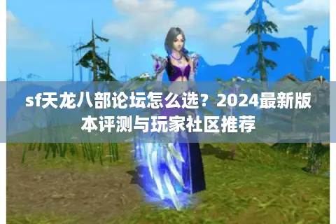 sf天龙八部论坛怎么选？2024最新版本评测与玩家社区推荐
