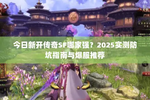 今日新开传奇SF哪家强？2025实测防坑指南与爆服推荐