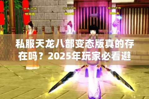 私服天龙八部变态版真的存在吗?2025年玩家必看避坑指南 私服天龙八部变态版真的存在吗?2025年玩家必看避坑指南