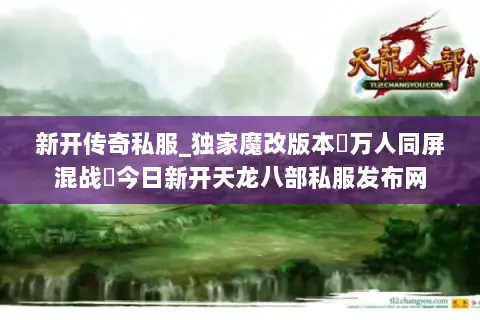 新开传奇私服_独家魔改版本▷万人同屏混战◁今日新开天龙八部私服发布网 新开传奇私服_独家魔改版本▷万人同屏混战◁今日新开天龙八部私服发布网