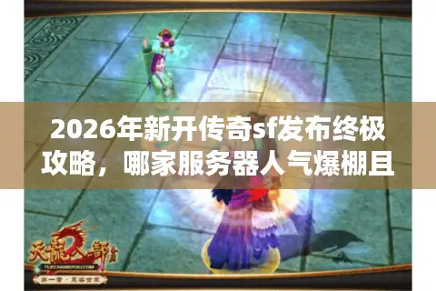 2026年新开传奇sf发布终极攻略，哪家服务器人气爆棚且资源齐全？
