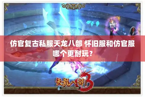 仿官复古私服天龙八部 怀旧服和仿官服哪个更耐玩? 仿官复古私服天龙八部 怀旧服和仿官服哪个更耐玩?