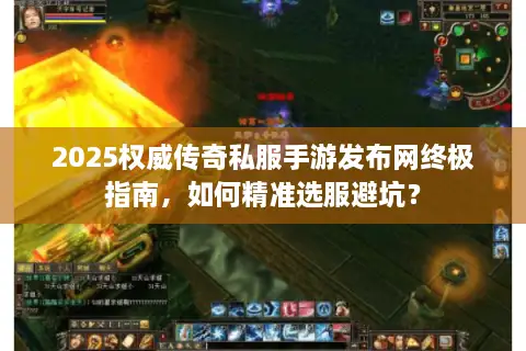 2025权威传奇私服手游发布网终极指南，如何精准选服避坑？