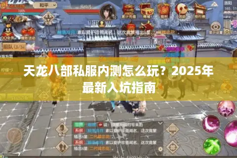 天龙八部私服内测怎么玩?2025年最新入坑指南 天龙八部私服内测怎么玩?2025年最新入坑指南