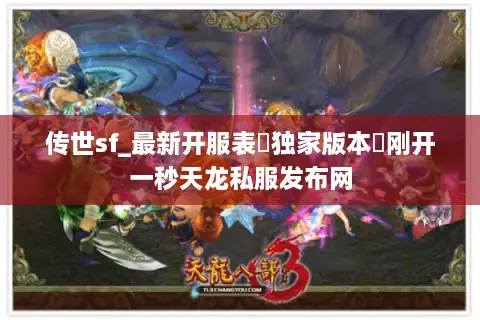 传世sf_最新开服表▷独家版本◁刚开一秒天龙私服发布网 传世sf_最新开服表▷独家版本◁刚开一秒天龙私服发布网