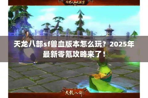 天龙八部sf兽血版本怎么玩？2025年最新零氪攻略来了！