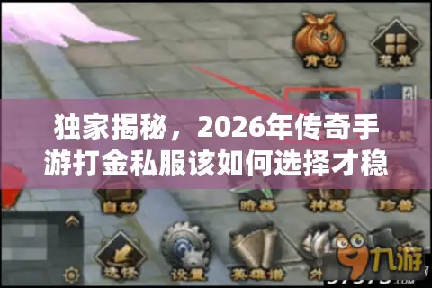 独家揭秘，2026年传奇手游打金私服该如何选择才稳赚？