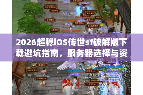 2026超稳iOS传世sf破解版下载避坑指南,服务器选择与资源白名单 2026超稳iOS传世sf破解版下载避坑指南,服务器选择与资源白名单