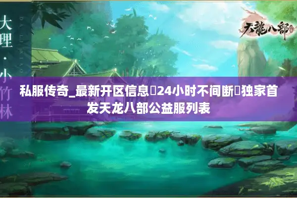 私服传奇_最新开区信息▷24小时不间断◁独家首发天龙八部公益服列表