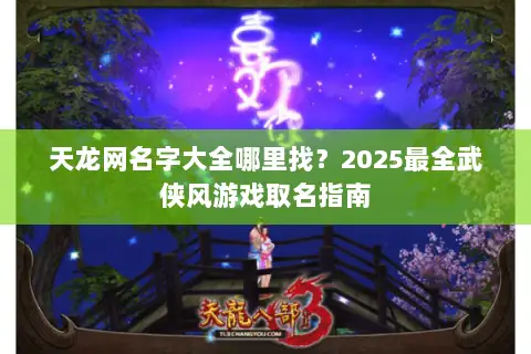 天龙网名字大全哪里找?2025最全武侠风游戏取名指南 天龙网名字大全哪里找?2025最全武侠风游戏取名指南