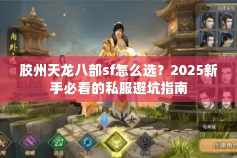 胶州天龙八部sf怎么选?2025新手必看的私服避坑指南 胶州天龙八部sf怎么选?2025新手必看的私服避坑指南