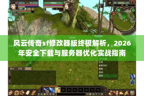 风云传奇sf修改器版终极解析，2026年安全下载与服务器优化实战指南