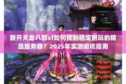 新开天龙八部sf如何找到稳定耐玩的精品服务器？2025年实测避坑指南
