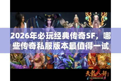 2026年必玩经典传奇SF，哪些传奇私服版本最值得一试？终极选择指南