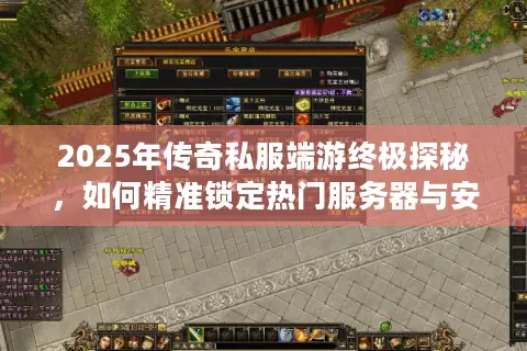 2025年传奇私服端游终极探秘,如何精准锁定热门服务器与安全资源? 2025年传奇私服端游终极探秘,如何精准锁定热门服务器与安全资源?