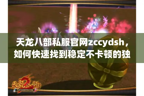 天龙八部私服官网zccydsh，如何快速找到稳定不卡顿的独家服务器？