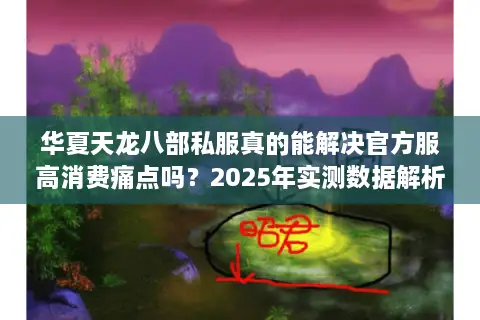 华夏天龙八部私服真的能解决官方服高消费痛点吗?2025年实测数据解析 华夏天龙八部私服真的能解决官方服高消费痛点吗?2025年实测数据解析