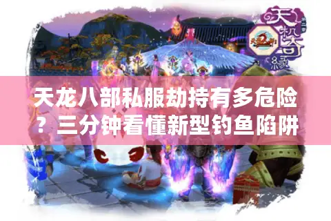 天龙八部私服劫持有多危险?三分钟看懂新型钓鱼陷阱 天龙八部私服劫持有多危险?三分钟看懂新型钓鱼陷阱